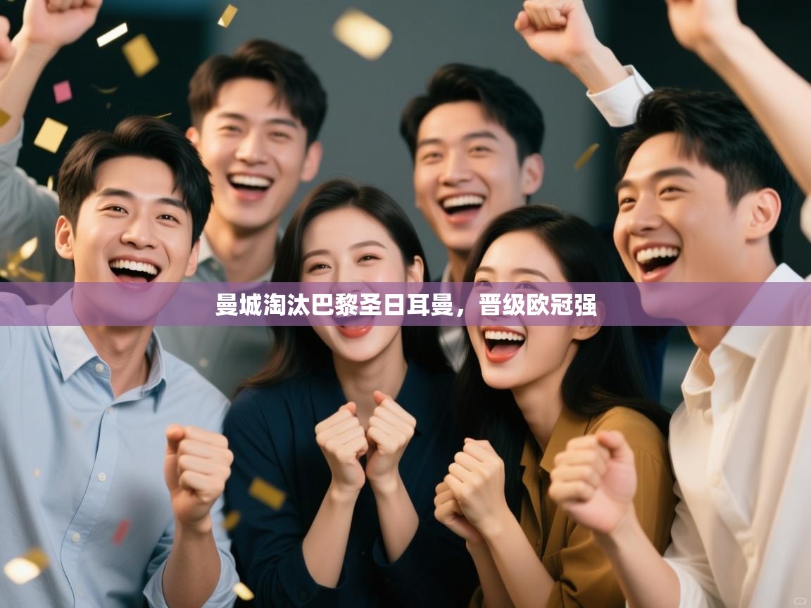 开云体育app下载官网-曼城淘汰巴黎圣日耳曼,晋级欧冠强  第2张