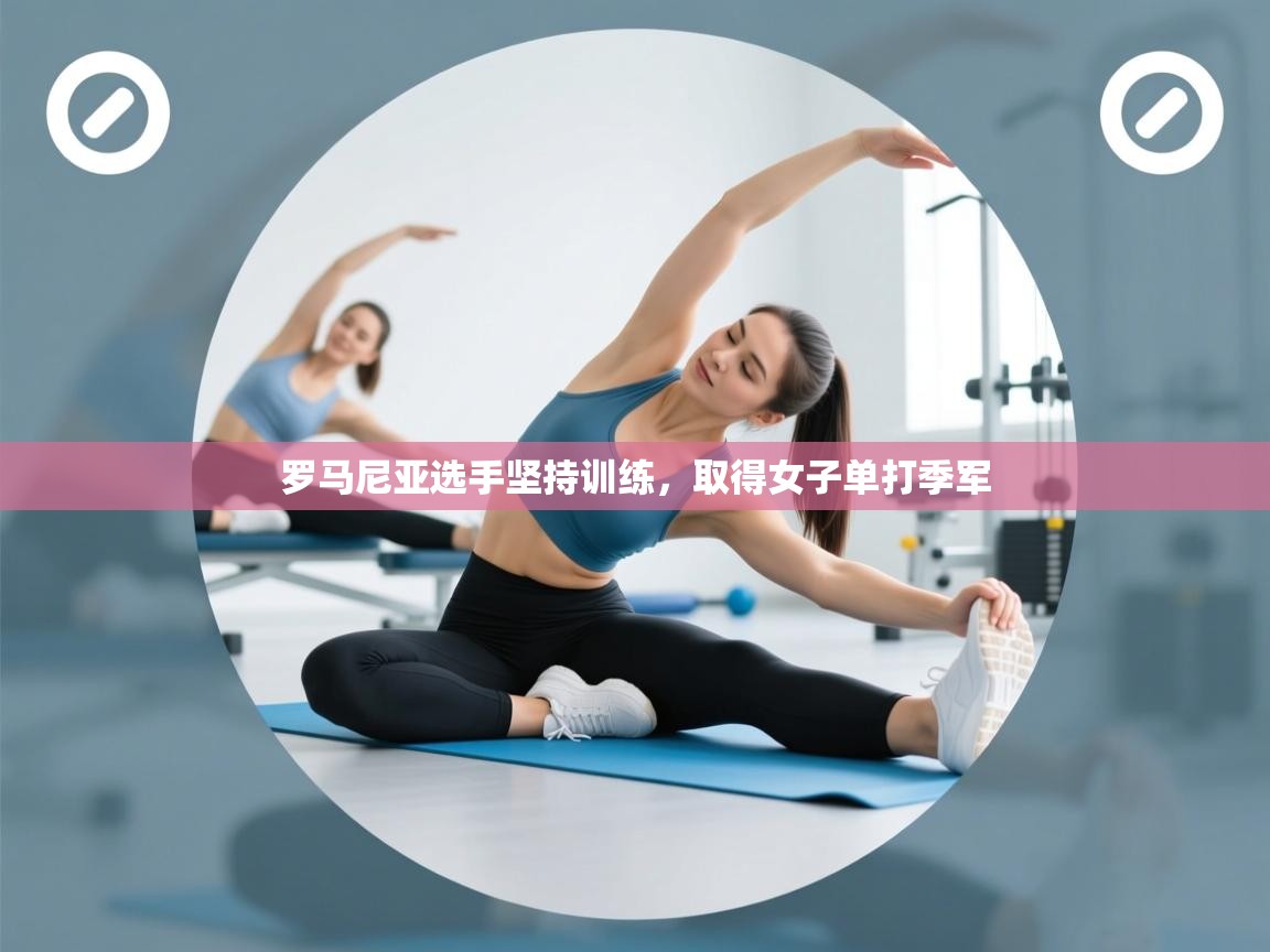 开云数据-罗马尼亚选手坚持训练,取得女子单打季军  第2张