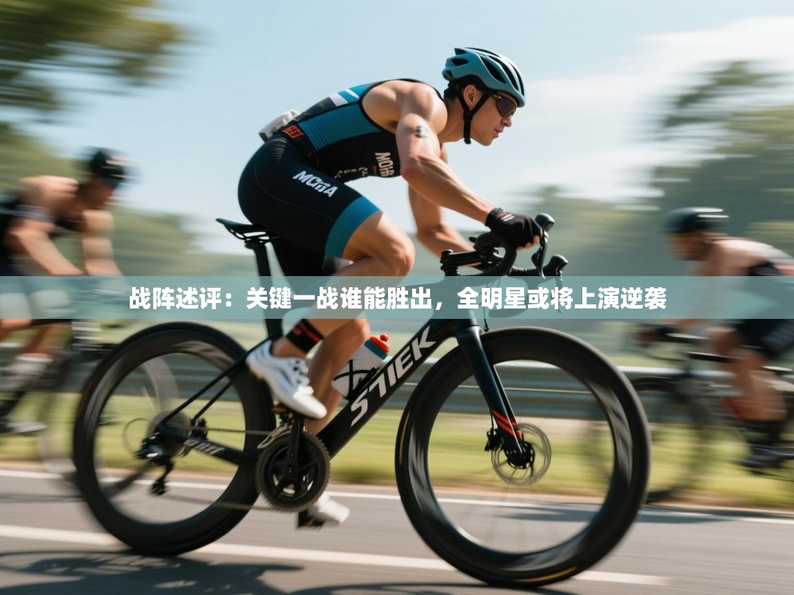 开云kaiyun体育app入口登录官网-战阵述评:关键一战谁能胜出,全明星或将上演逆袭  第4张