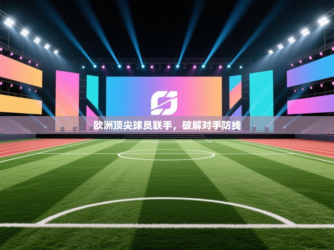 开云入口-欧洲顶尖球员联手，破解对手防线  第2张