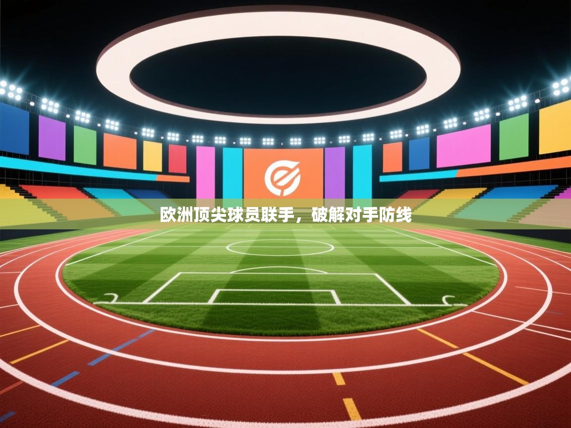开云入口-欧洲顶尖球员联手，破解对手防线  第3张