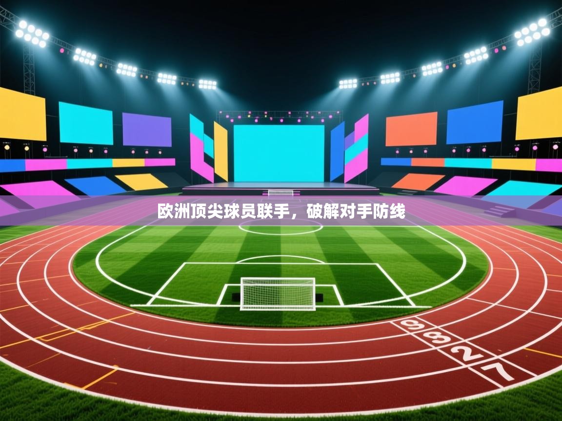 开云入口-欧洲顶尖球员联手，破解对手防线  第4张