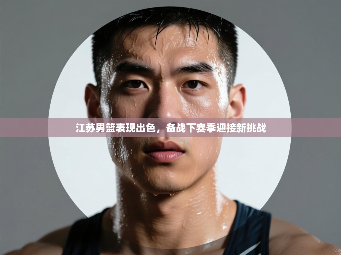 开云体育app-江苏男篮表现出色,备战下赛季迎接新挑战 第1张