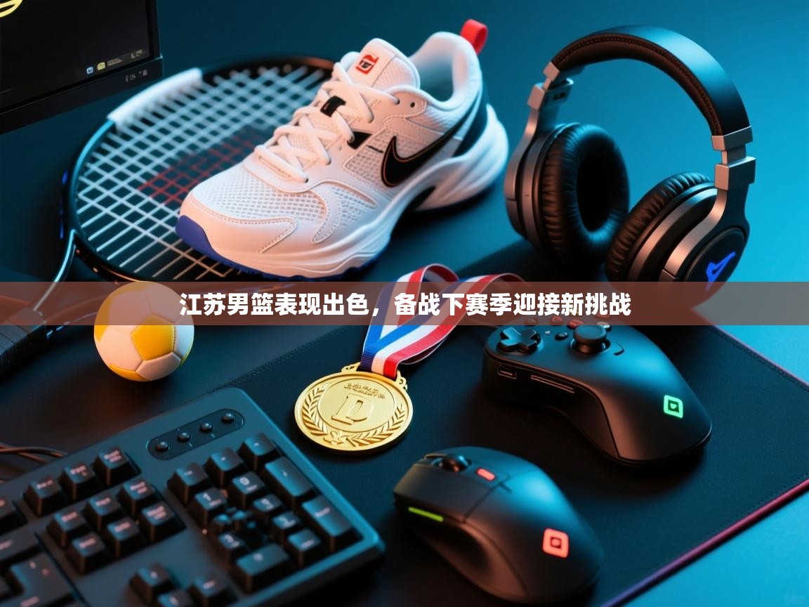 开云体育app-江苏男篮表现出色,备战下赛季迎接新挑战 第4张