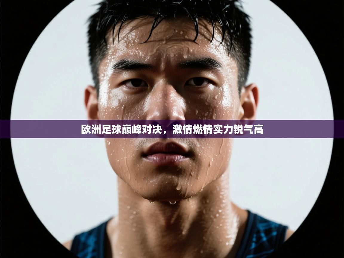 开云体育入口邀请码-欧洲足球巅峰对决,激情燃情实力锐气高 第1张
