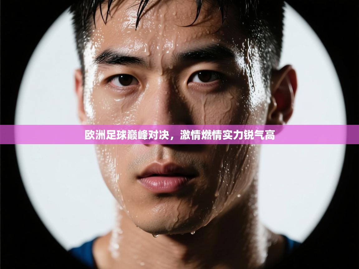 开云体育入口邀请码-欧洲足球巅峰对决,激情燃情实力锐气高 第3张
