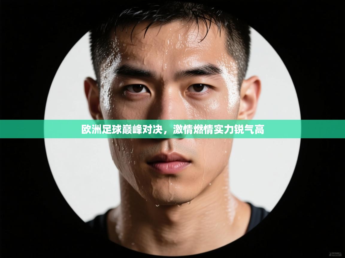 开云体育入口邀请码-欧洲足球巅峰对决,激情燃情实力锐气高 第4张