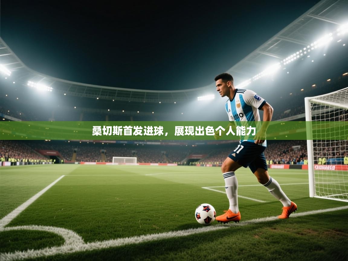 开云体育消息订阅关闭-桑切斯首发进球,展现出色个人能力 第3张