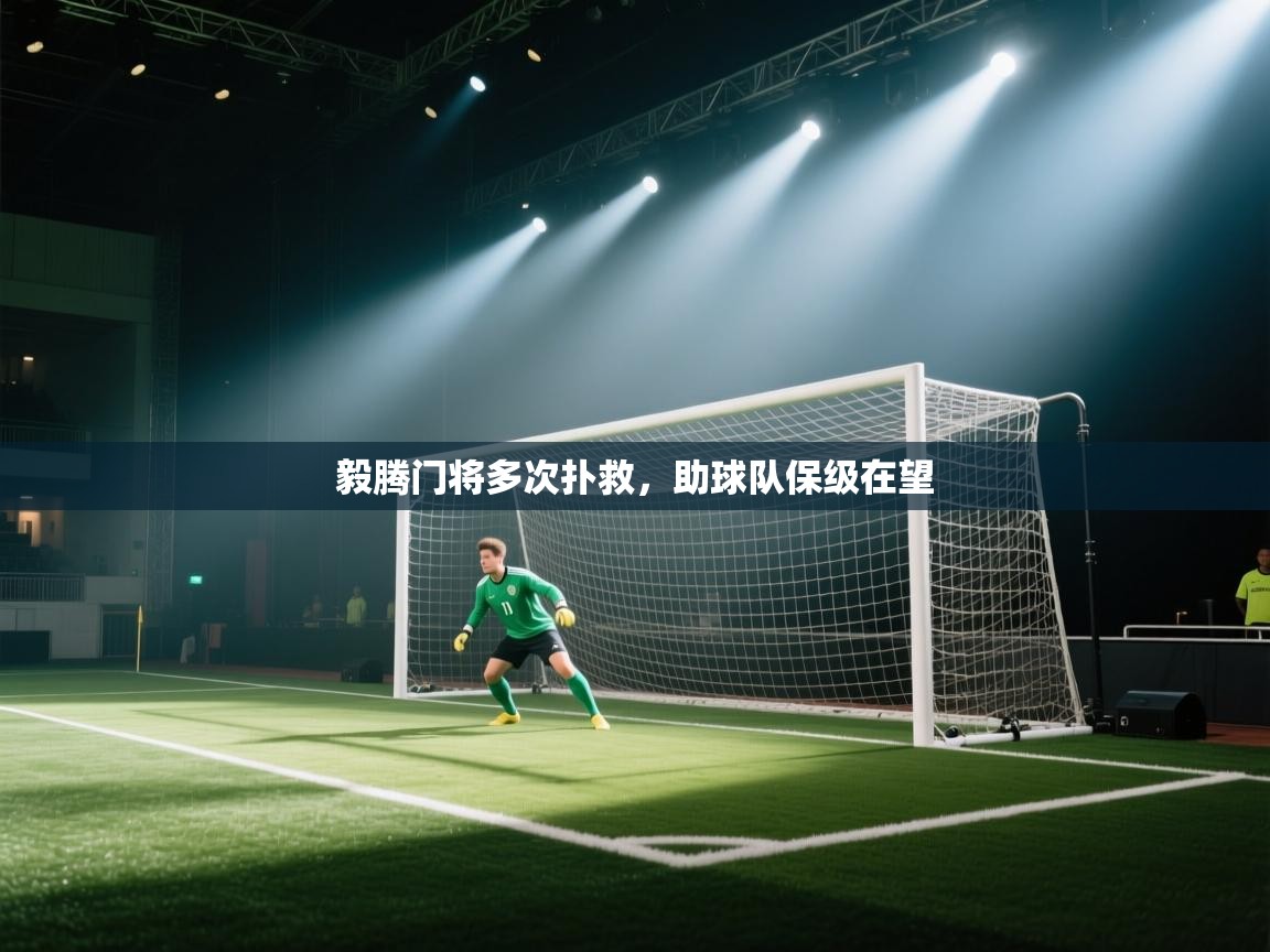 开云体育app登录入口-毅腾门将多次扑救，助球队保级在望  第2张