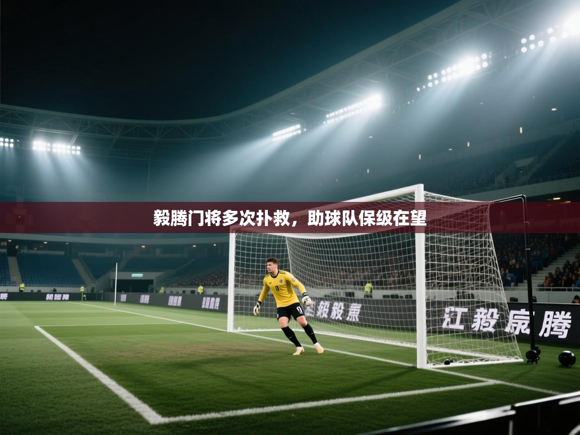 开云体育app登录入口-毅腾门将多次扑救，助球队保级在望  第3张