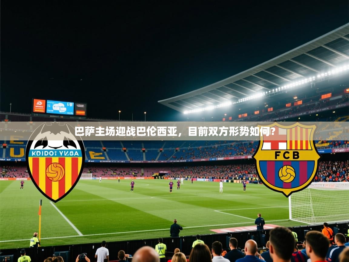 开云体育推送通知设置-巴萨主场迎战巴伦西亚，目前双方形势如何？  第1张
