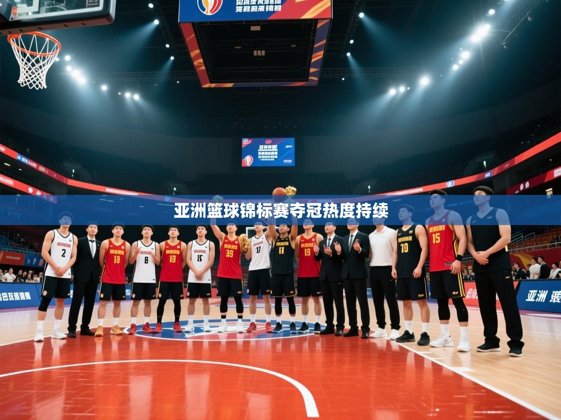 开运体育登录入口-亚洲篮球锦标赛夺冠热度持续  第1张