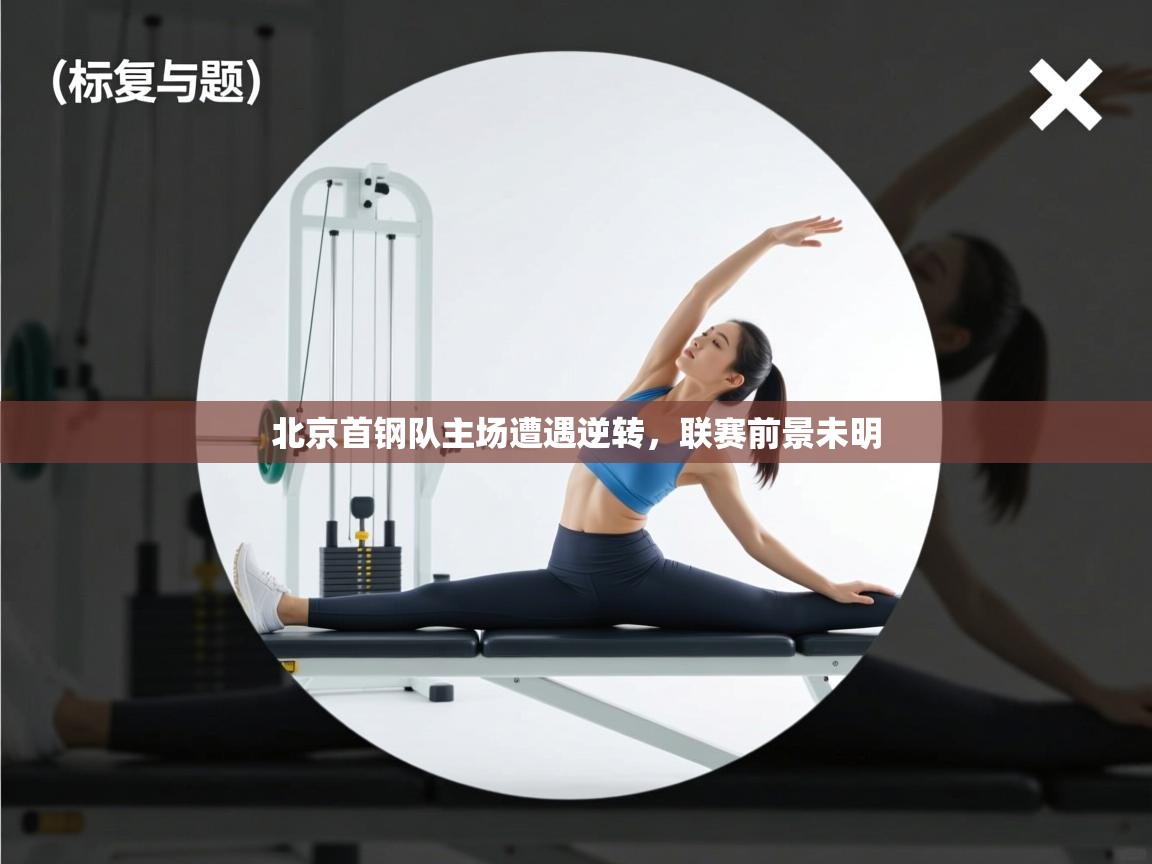 开云体育修改登录密码-北京首钢队主场遭遇逆转，联赛前景未明  第4张