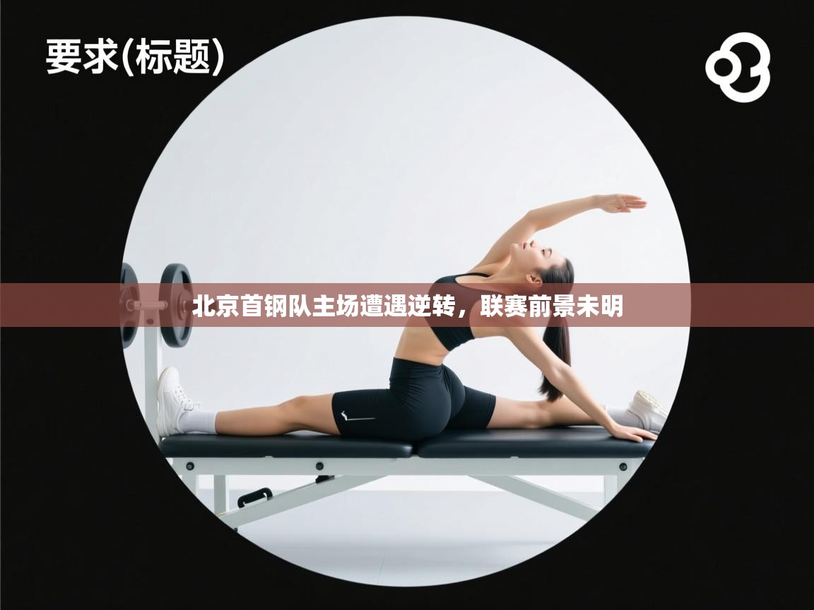 开云体育修改登录密码-北京首钢队主场遭遇逆转，联赛前景未明  第3张