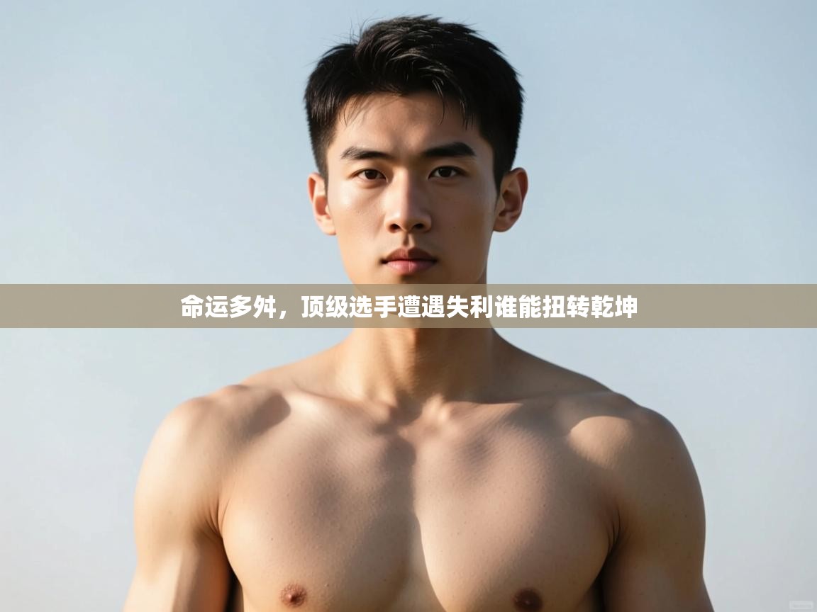 开云体育直播-命运多舛，顶级选手遭遇失利谁能扭转乾坤  第2张