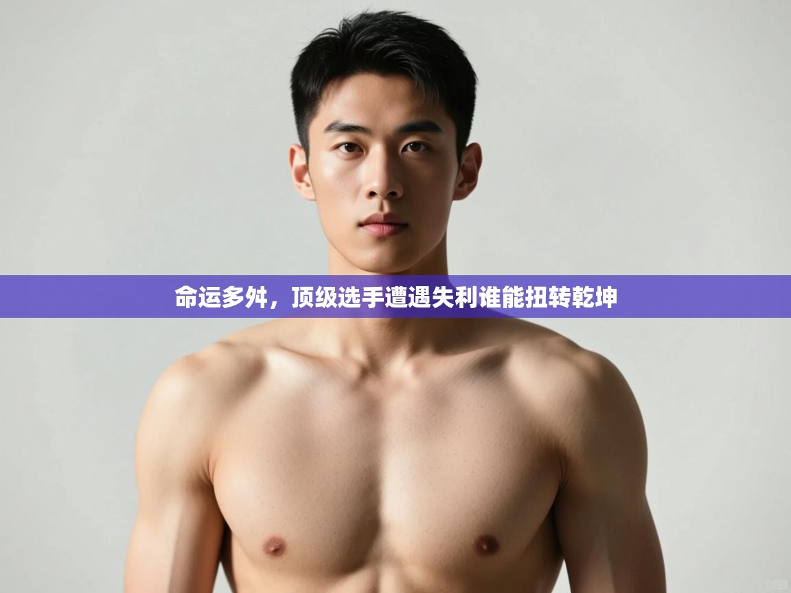 开云体育直播-命运多舛，顶级选手遭遇失利谁能扭转乾坤  第1张