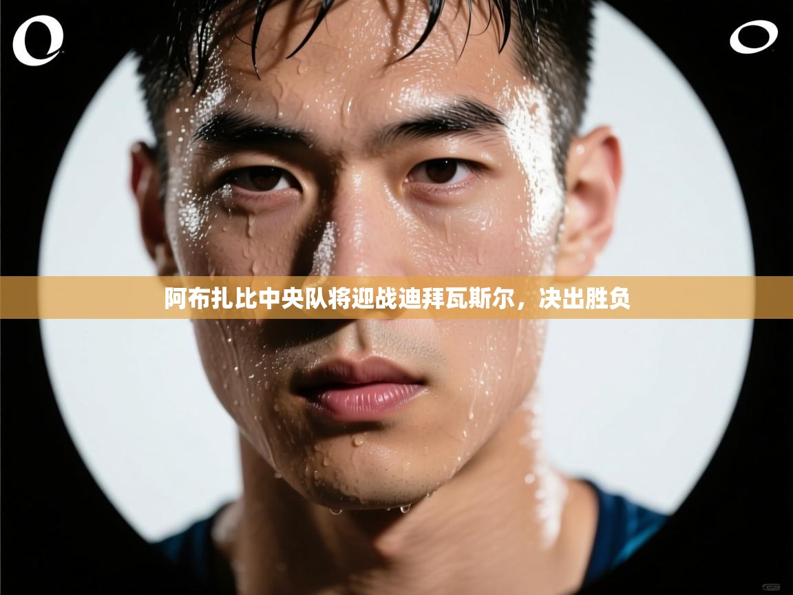 开云体育app官网下载地址-阿布扎比中央队将迎战迪拜瓦斯尔，决出胜负  第1张