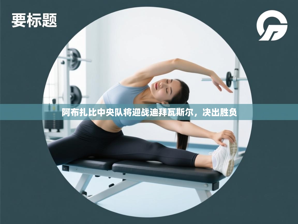 开云体育app官网下载地址-阿布扎比中央队将迎战迪拜瓦斯尔，决出胜负  第4张