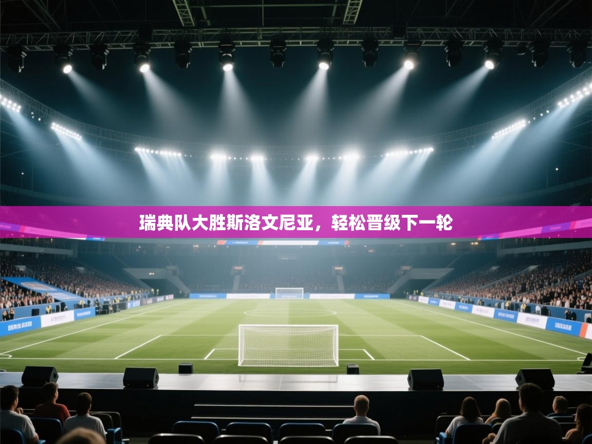 开云体育app下载地址-瑞典队大胜斯洛文尼亚,轻松晋级下一轮 第4张