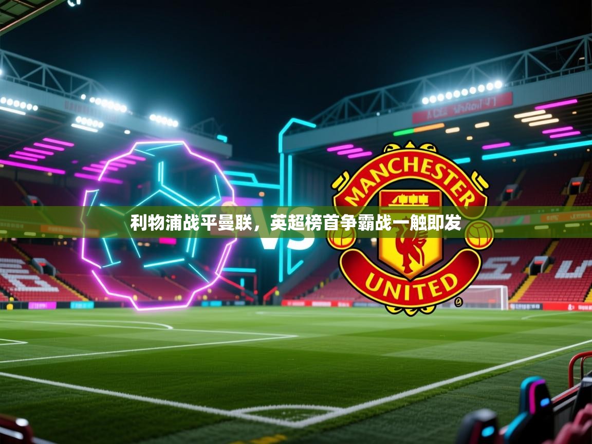 云开体育app官网登录入口-利物浦战平曼联，英超榜首争霸战一触即发  第2张