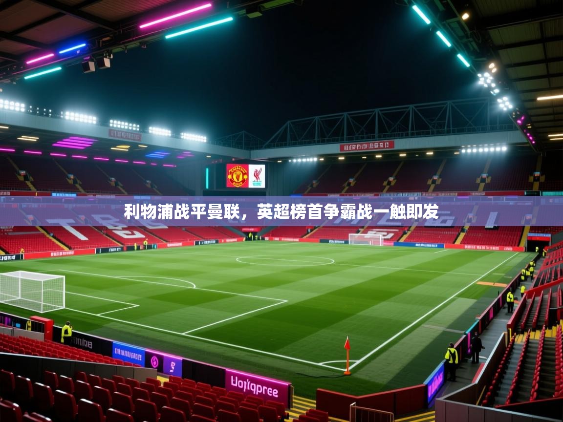 云开体育app官网登录入口-利物浦战平曼联，英超榜首争霸战一触即发  第4张