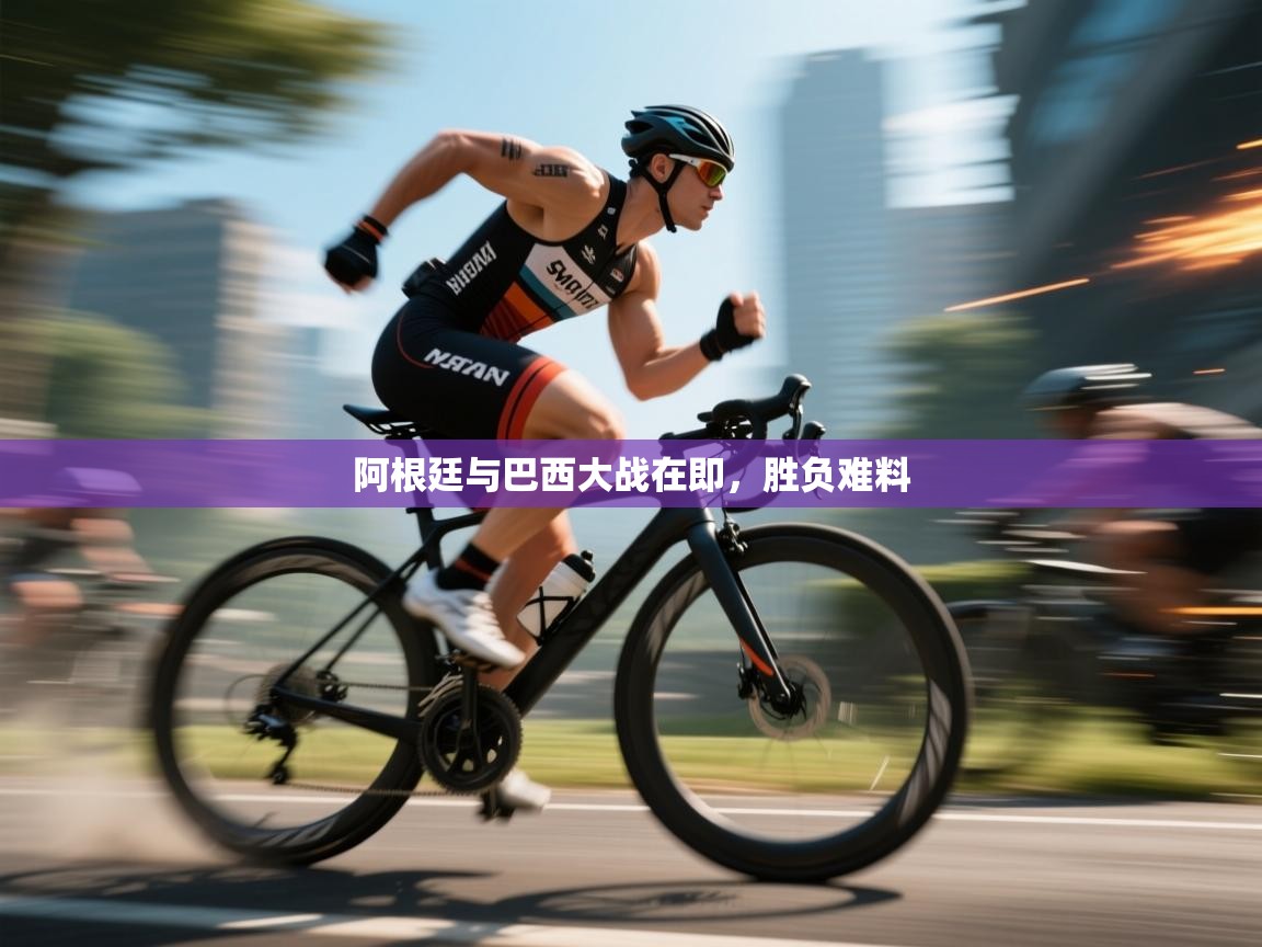 开运体育登录入口-阿根廷与巴西大战在即，胜负难料  第1张