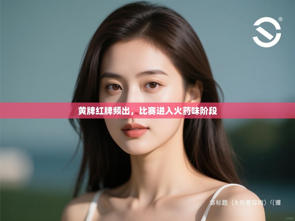 开云体育入口邀请码-黄牌红牌频出，比赛进入火药味阶段  第1张