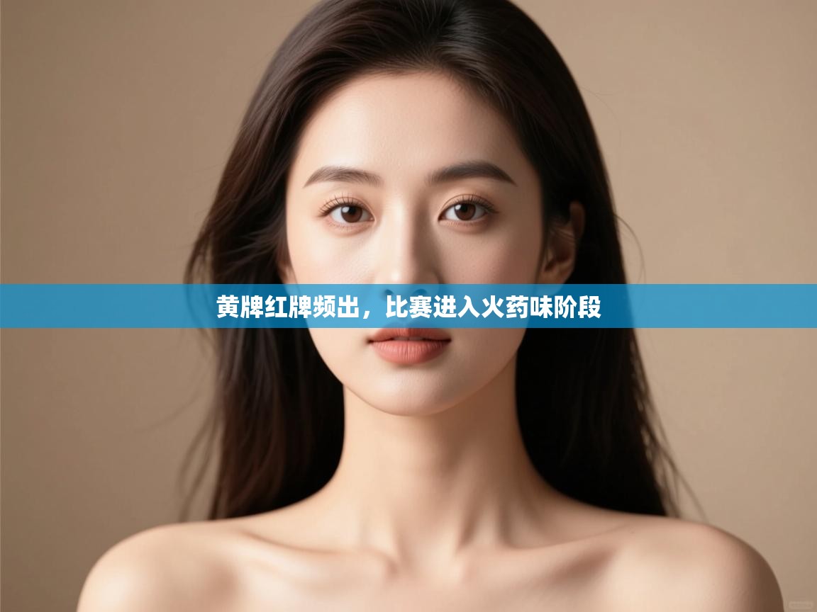 开云体育入口邀请码-黄牌红牌频出，比赛进入火药味阶段  第2张