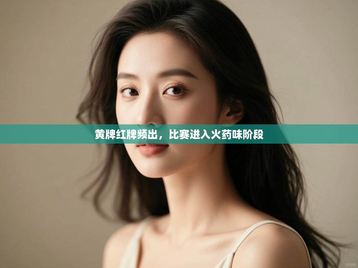 开云体育入口邀请码-黄牌红牌频出，比赛进入火药味阶段  第3张