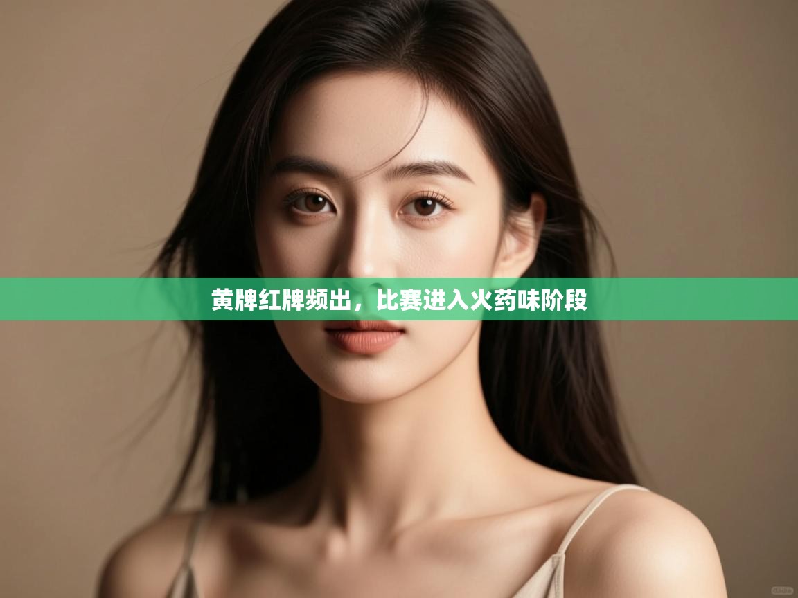 开云体育入口邀请码-黄牌红牌频出，比赛进入火药味阶段  第4张