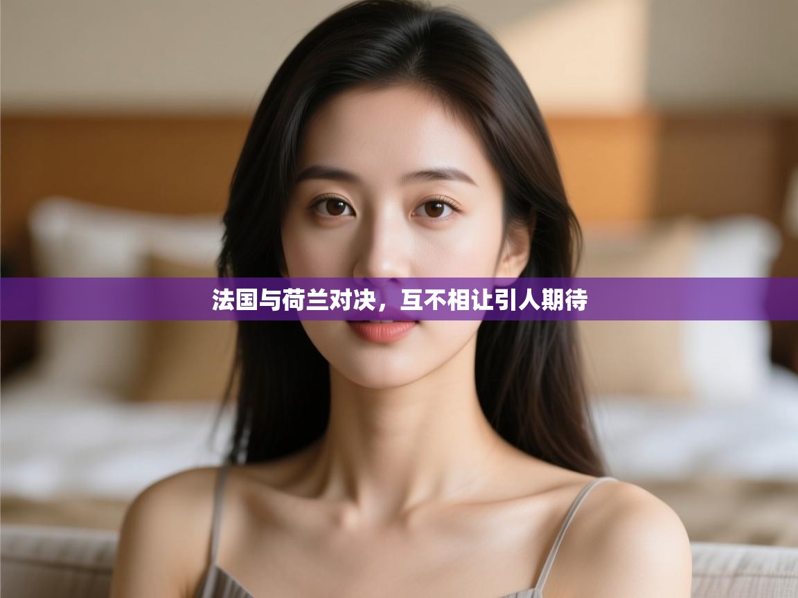 开云体育app下载-法国与荷兰对决，互不相让引人期待  第1张