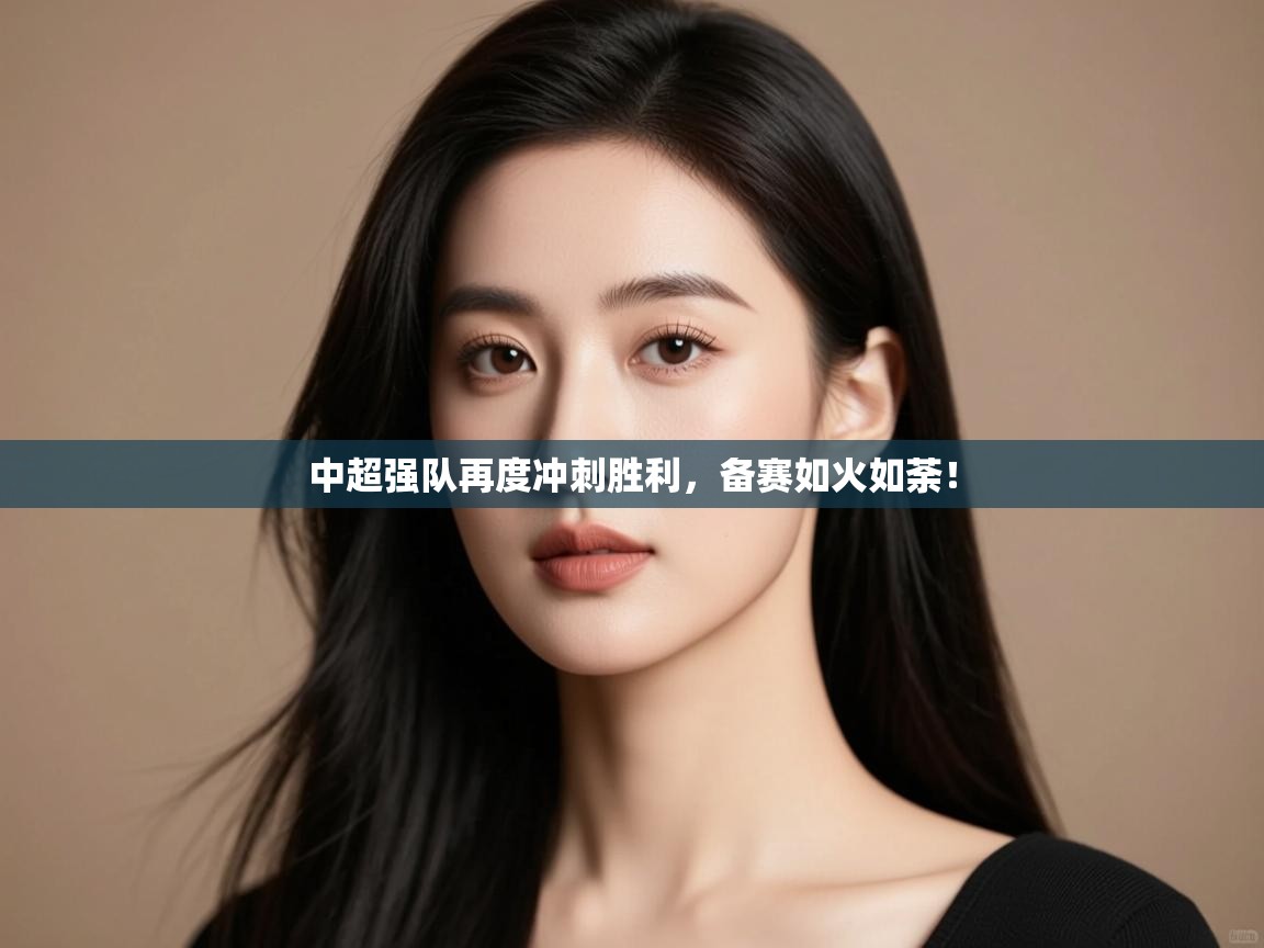 开云体育app官网-中超强队再度冲刺胜利,备赛如火如荼! 第3张