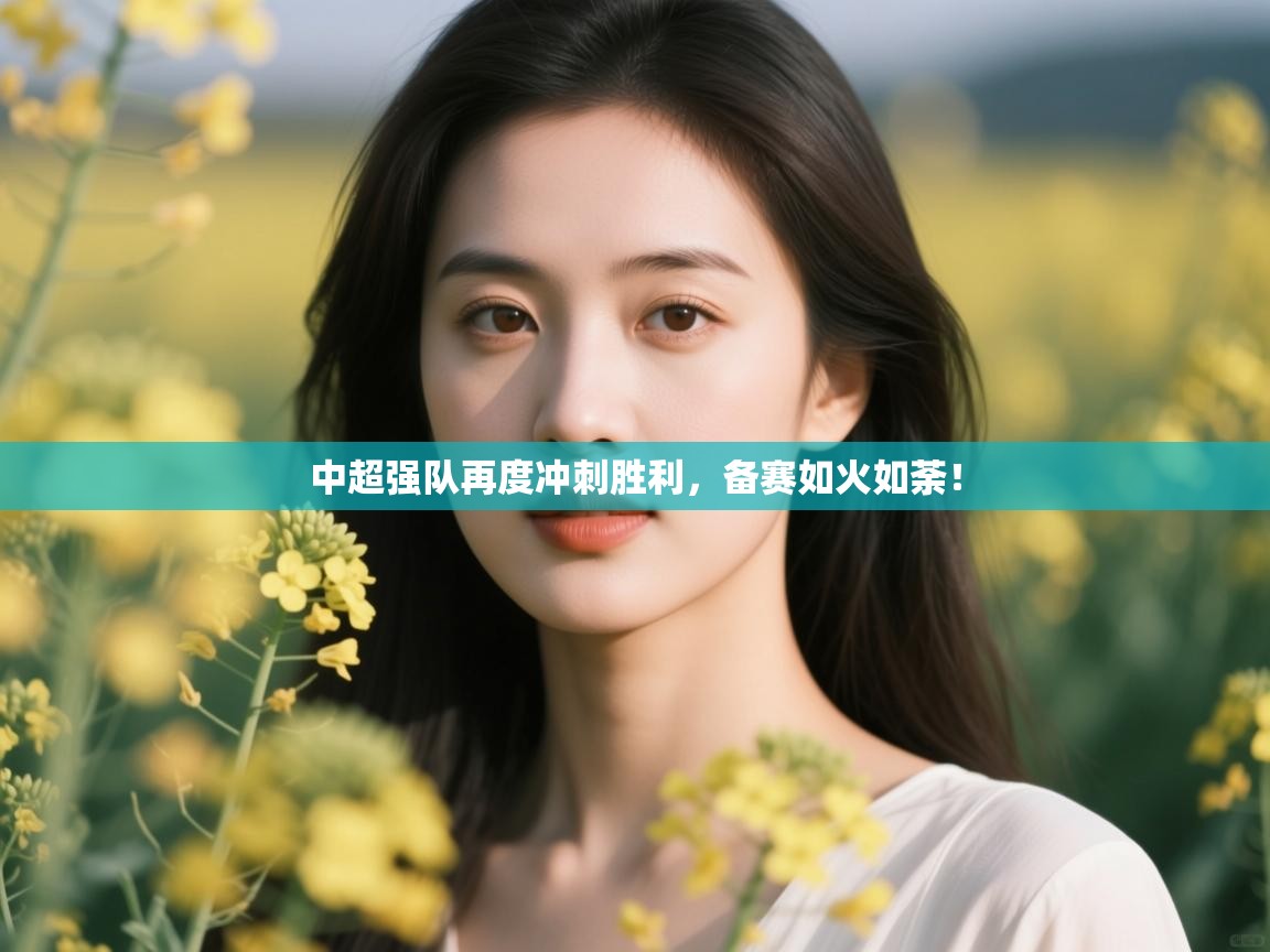 开云体育app官网-中超强队再度冲刺胜利,备赛如火如荼! 第4张