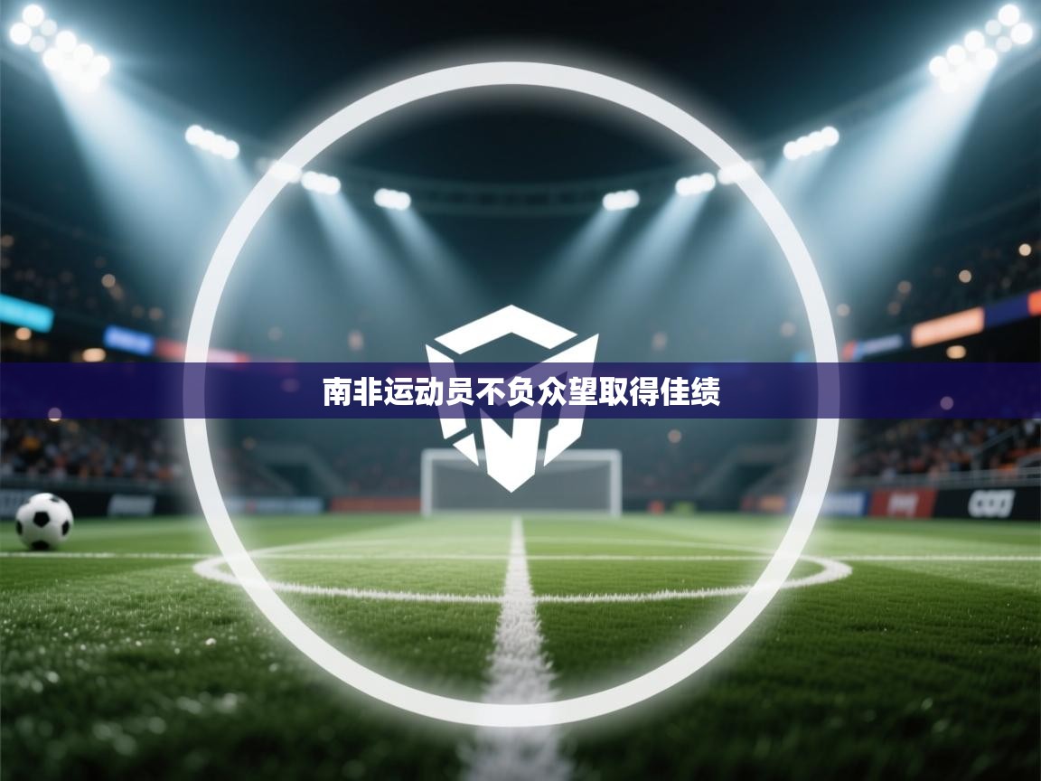 开云体育版本更新日志2025-南非运动员不负众望取得佳绩 第4张