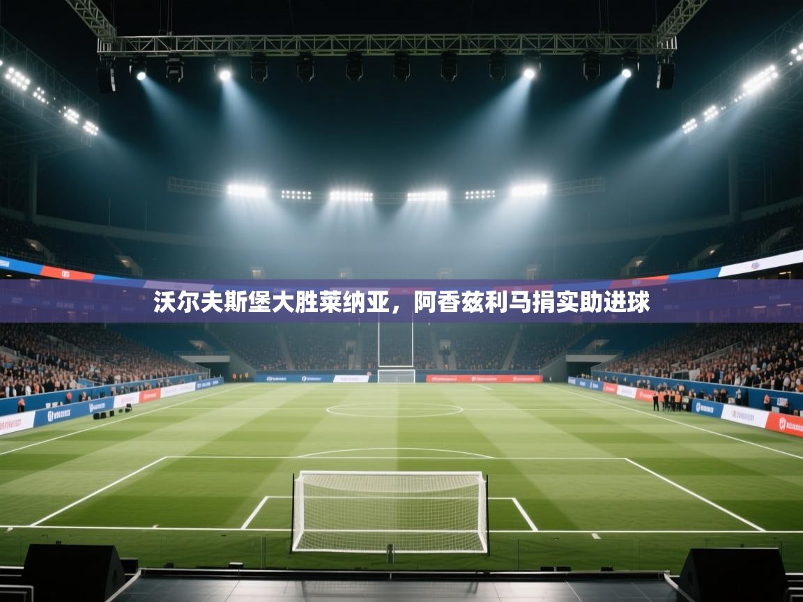 开云体育在线登入-沃尔夫斯堡大胜莱纳亚，阿香兹利马捐实助进球  第1张