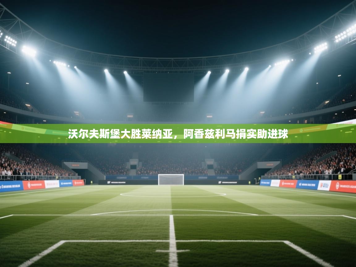 开云体育在线登入-沃尔夫斯堡大胜莱纳亚，阿香兹利马捐实助进球  第4张