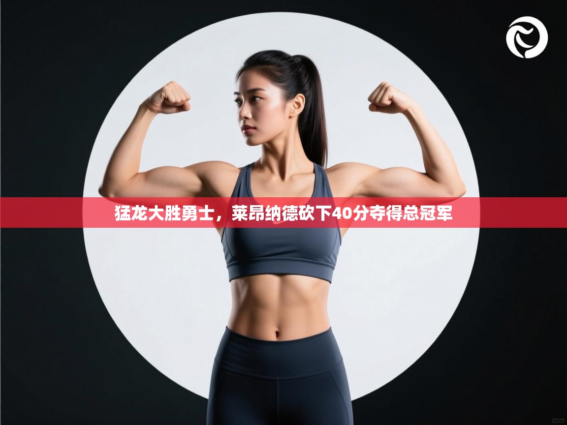 开云体育赛事比分直播-猛龙大胜勇士，莱昂纳德砍下40分夺得总冠军  第4张