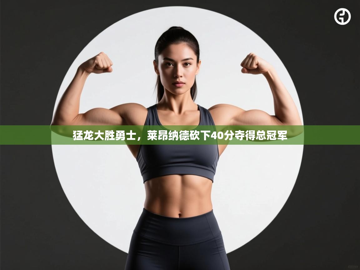 开云体育赛事比分直播-猛龙大胜勇士，莱昂纳德砍下40分夺得总冠军  第3张