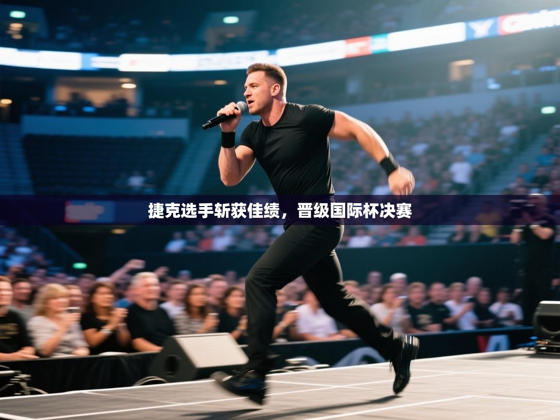开云体育在线登入-捷克选手斩获佳绩，晋级国际杯决赛  第4张