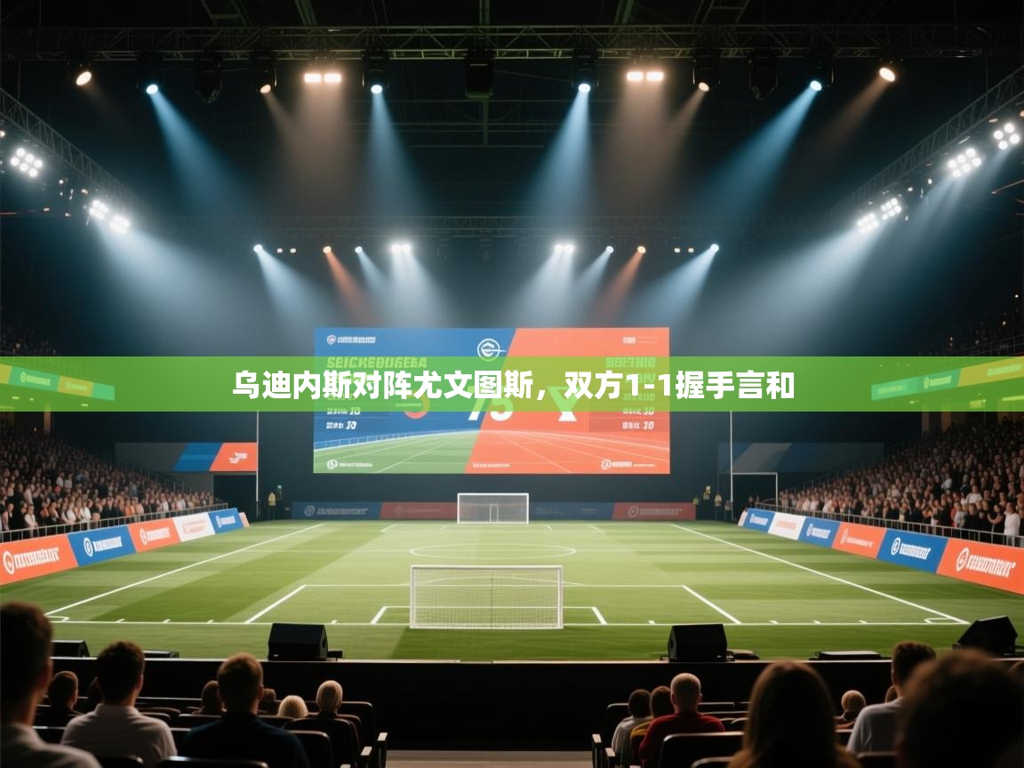 开云体育实名认证入口-乌迪内斯对阵尤文图斯,双方1-1握手言和 第1张