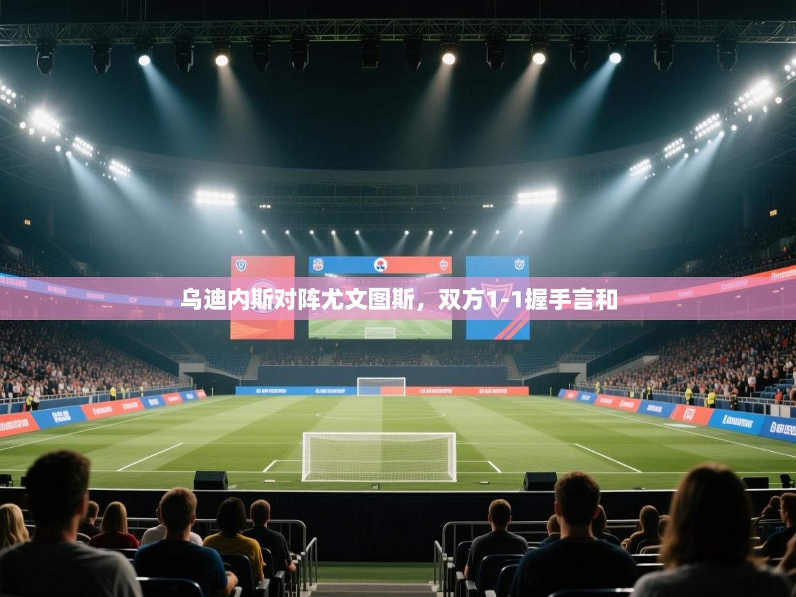 开云体育实名认证入口-乌迪内斯对阵尤文图斯,双方1-1握手言和 第3张