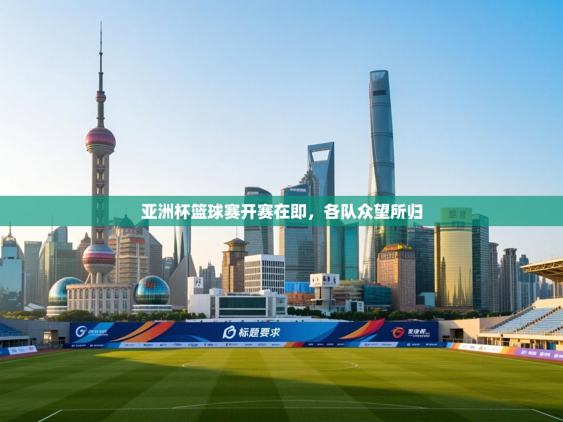 开云体育安装失败怎么办-亚洲杯篮球赛开赛在即，各队众望所归  第1张