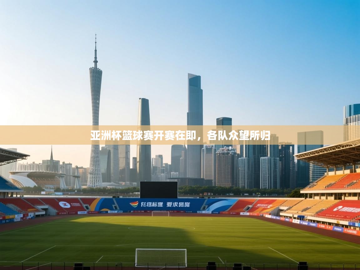 开云体育安装失败怎么办-亚洲杯篮球赛开赛在即，各队众望所归  第4张