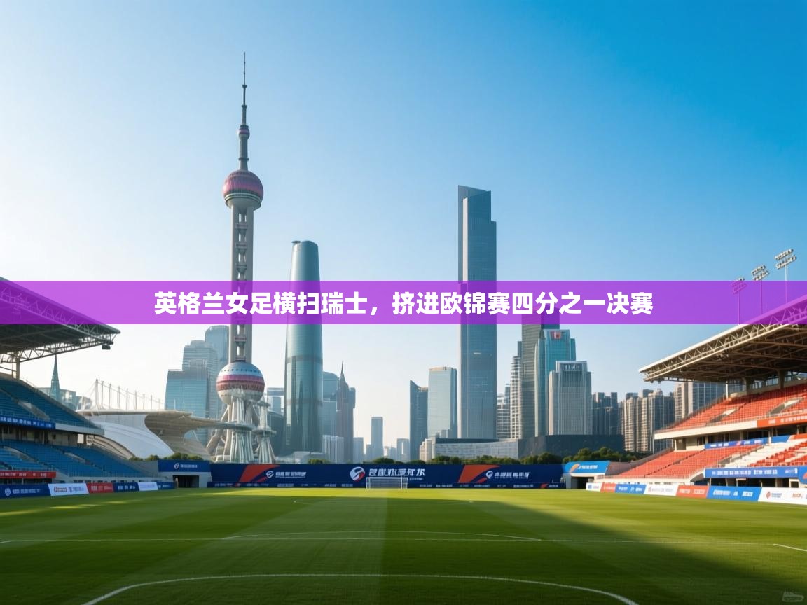 云开体育官网入口-英格兰女足横扫瑞士,挤进欧锦赛四分之一决赛 第1张