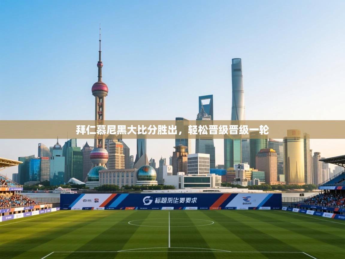 开云体育在线入口-拜仁慕尼黑大比分胜出，轻松晋级晋级一轮  第1张