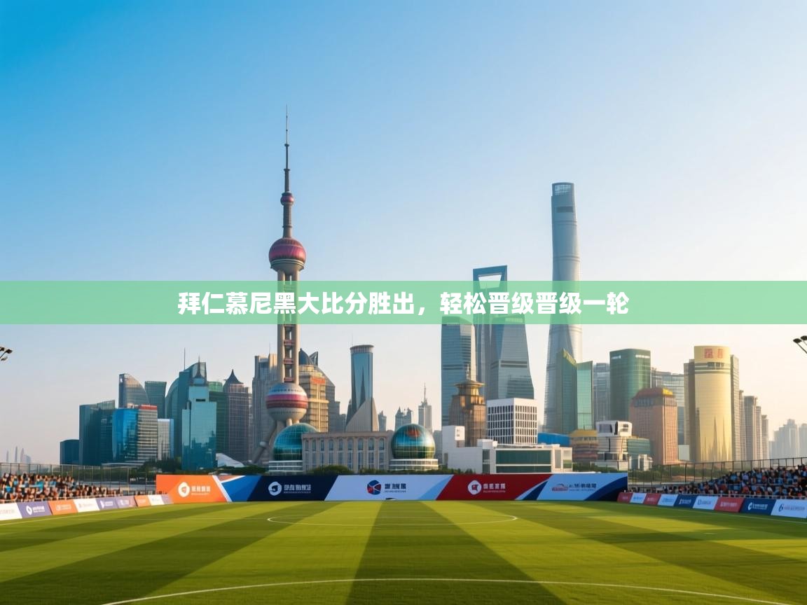 开云体育在线入口-拜仁慕尼黑大比分胜出，轻松晋级晋级一轮  第2张