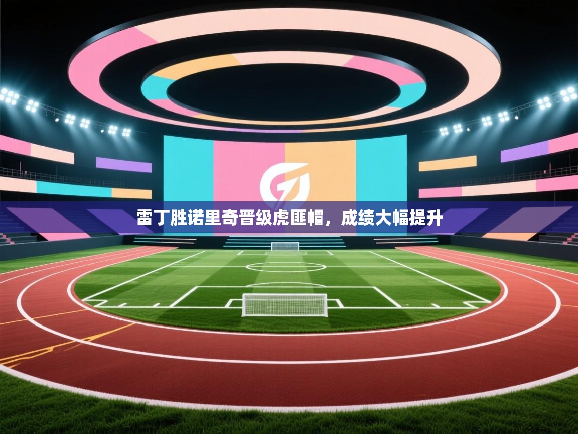 开云体育app官网网页登录入口-雷丁胜诺里奇晋级虎匪帽,成绩大幅提升 第3张