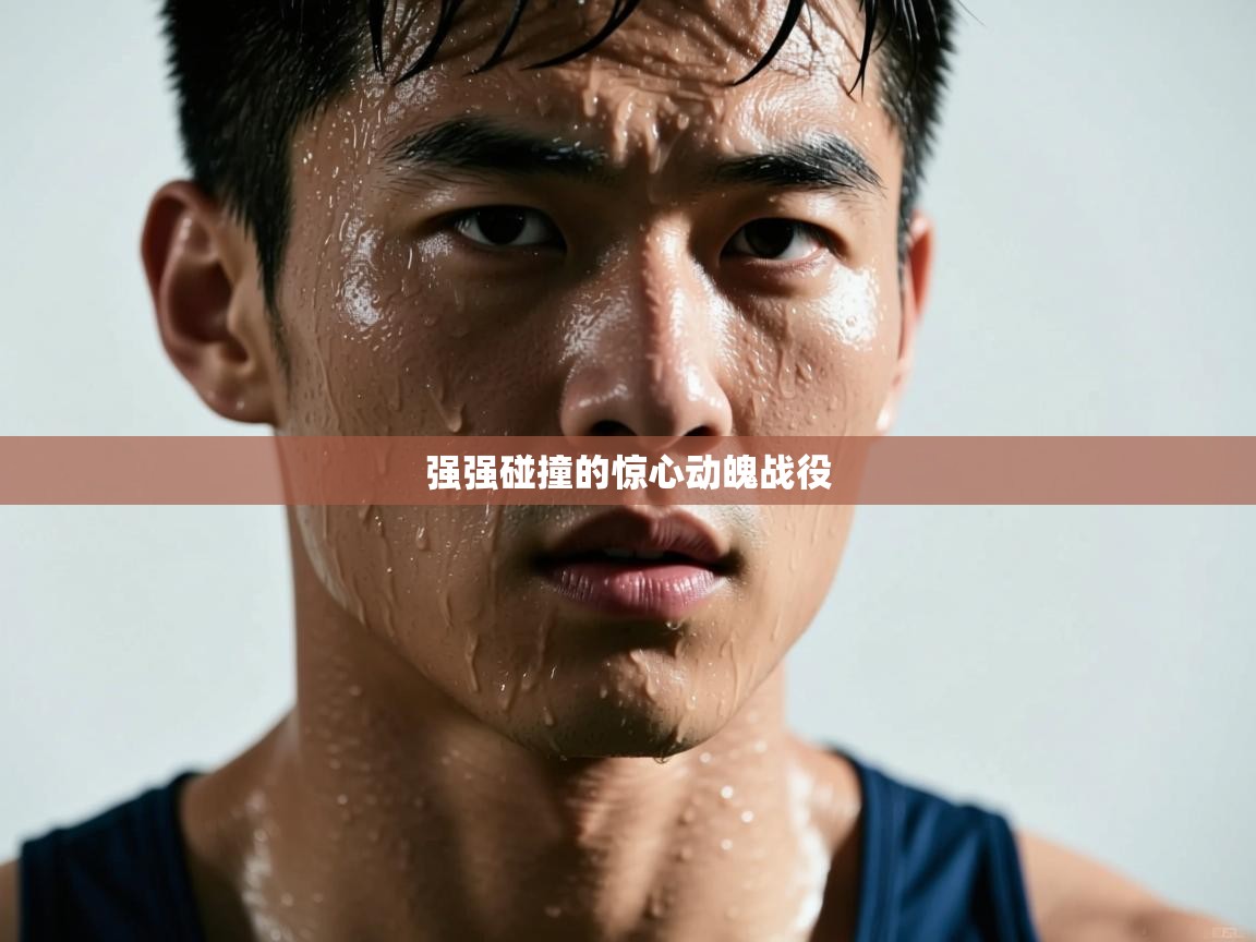 开云体育app在线-强强碰撞的惊心动魄战役  第2张